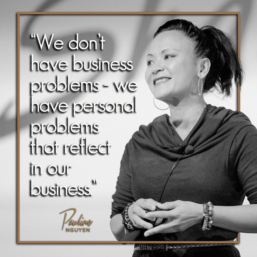 “We don’t have business problems – we have personal problems that reflect in our business.”