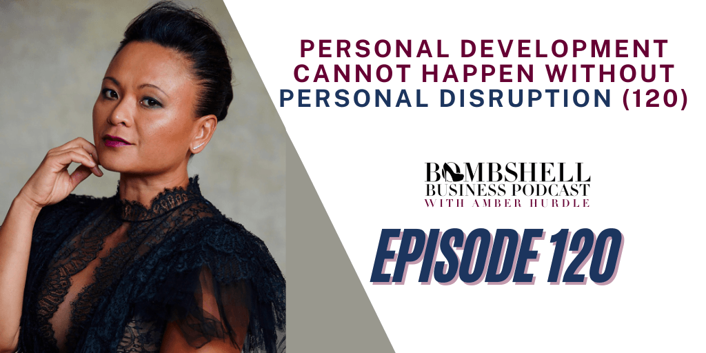 BOMBSHELL BUSINESS PODCAST WITH AMBER HURDLE – PERSONAL DEVELOPMENT CANNOT HAPPEN WITHOUT PERSONAL DISRUPTION